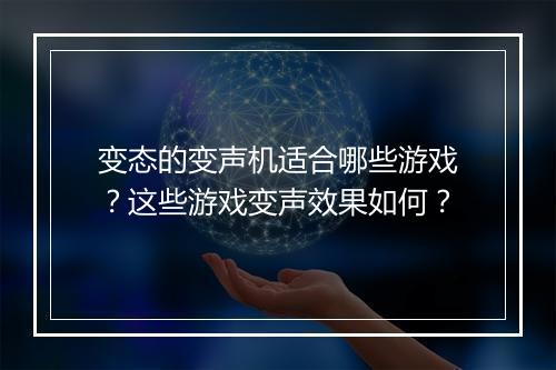 变态的变声机适合哪些游戏？这些游戏变声效果如何？