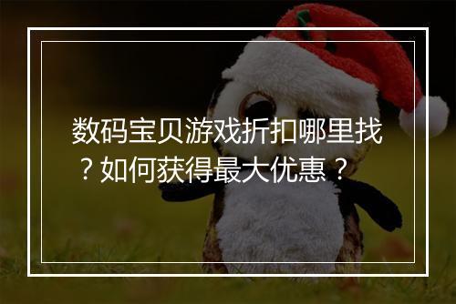 数码宝贝游戏折扣哪里找？如何获得最大优惠？