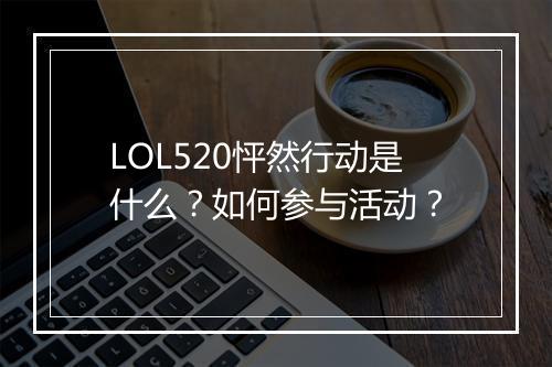 LOL520怦然行动是什么？如何参与活动？