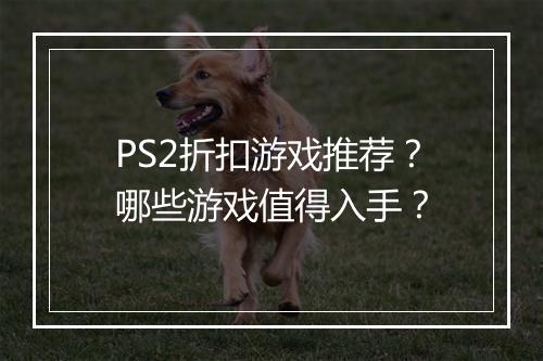 PS2折扣游戏推荐?哪些游戏值得入手?