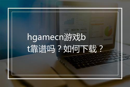 hgamecn游戏bt靠谱吗?如何下载?
