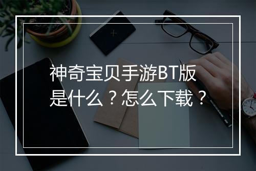 神奇宝贝手游BT版是什么？怎么下载？