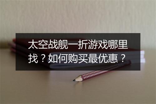 太空战舰一折游戏哪里找？如何购买最优惠？