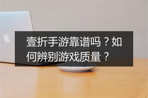 壹折手游靠谱吗?如何辨别游戏质量?