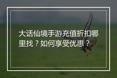 大话仙境手游充值折扣哪里找?如何享受优惠?