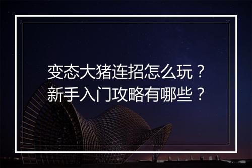 变态大猪连招怎么玩？新手入门攻略有哪些？