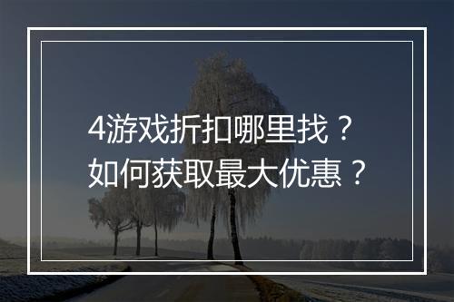 4游戏折扣哪里找?如何获取最大优惠?