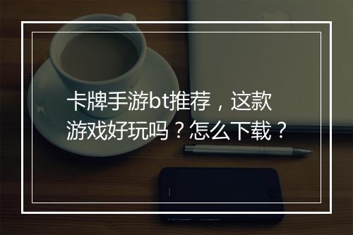 卡牌手游bt推荐，这款游戏好玩吗？怎么下载？