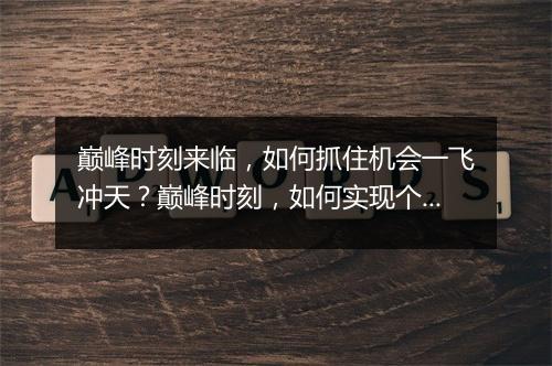 巅峰时刻来临，如何抓住机会一飞冲天？巅峰时刻，如何实现个人突破？
