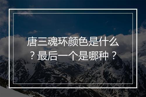 唐三魂环颜色是什么？最后一个是哪种？