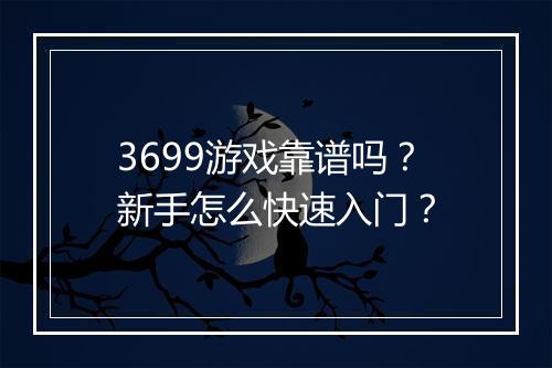 3699游戏靠谱吗?新手怎么快速入门?