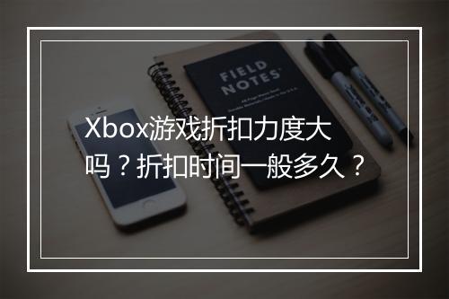 Xbox游戏折扣力度大吗？折扣时间一般多久？