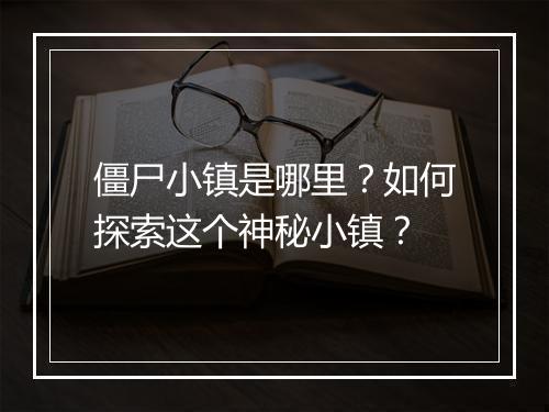 僵尸小镇是哪里？如何探索这个神秘小镇？
