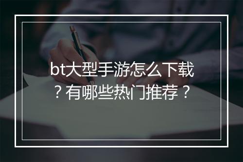 bt大型手游怎么下载?有哪些热门推荐?