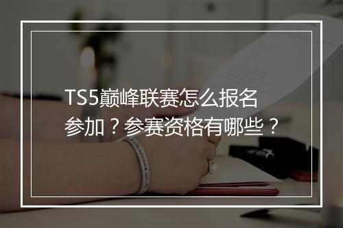 TS5巅峰联赛怎么报名参加?参赛资格有哪些?
