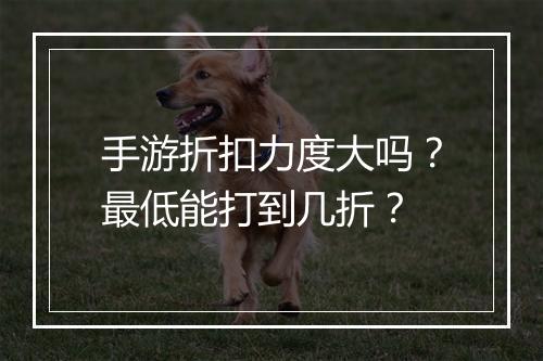 手游折扣力度大吗?最低能打到几折?
