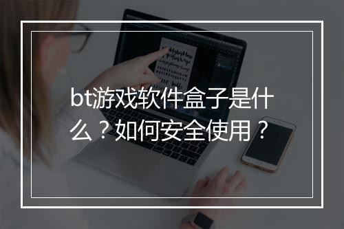 bt游戏软件盒子是什么？如何安全使用？