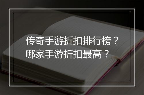 传奇手游折扣排行榜？哪家手游折扣最高？