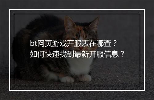 bt网页游戏开服表在哪查？如何快速找到最新开服信息？