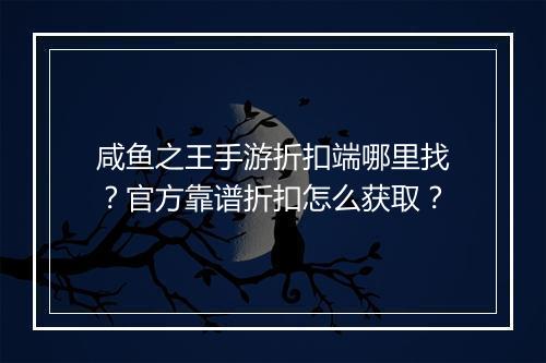 咸鱼之王手游折扣端哪里找？官方靠谱折扣怎么获取？