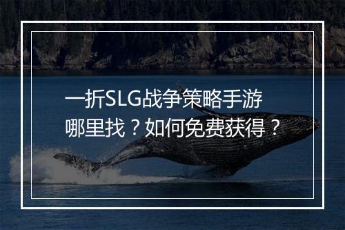 一折SLG战争策略手游哪里找?如何免费获得?