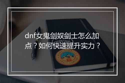 dnf女鬼剑奴剑士怎么加点？如何快速提升实力？