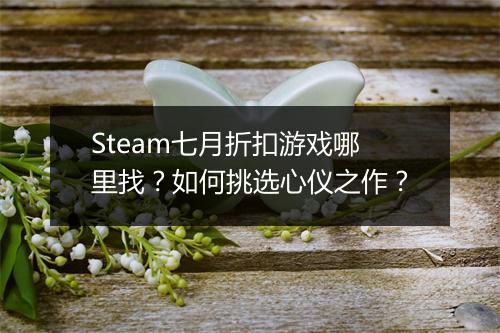 Steam七月折扣游戏哪里找？如何挑选心仪之作？
