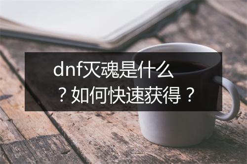 dnf灭魂是什么？如何快速获得？