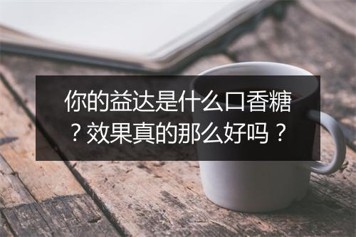 你的益达是什么口香糖？效果真的那么好吗？
