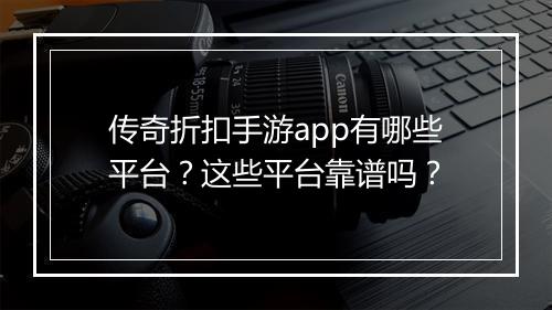 传奇折扣手游app有哪些平台？这些平台靠谱吗？
