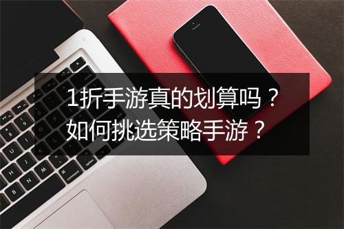 1折手游真的划算吗？如何挑选策略手游？