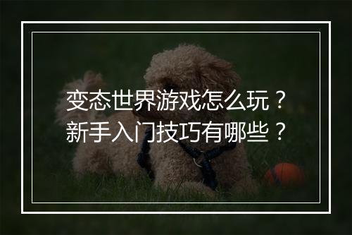 变态世界游戏怎么玩?新手入门技巧有哪些?