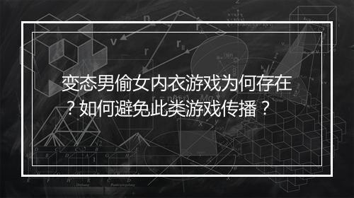 变态男偷女内衣游戏为何存在？如何避免此类游戏传播？