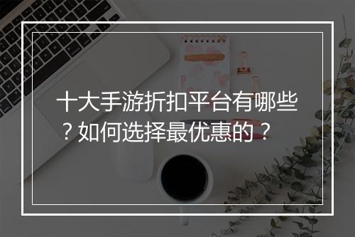 十大手游折扣平台有哪些？如何选择最优惠的？