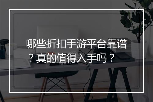 哪些折扣手游平台靠谱?真的值得入手吗?