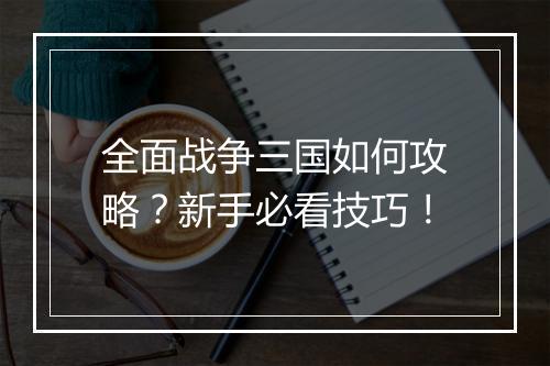 全面战争三国如何攻略?新手必看技巧!
