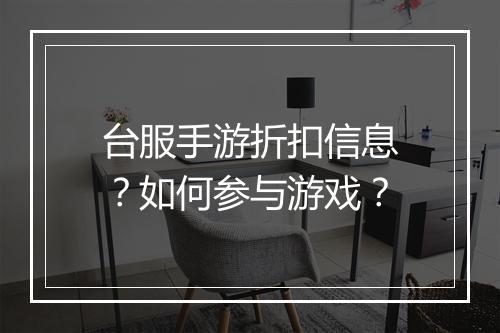 台服手游折扣信息?如何参与游戏?