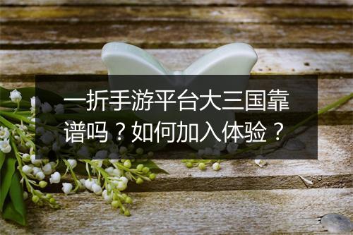 一折手游平台大三国靠谱吗?如何加入体验?