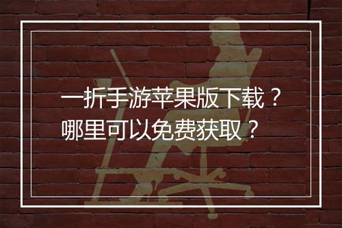 一折手游苹果版下载?哪里可以免费获取?