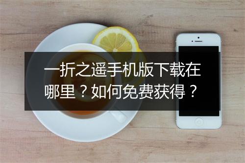 一折之遥手机版下载在哪里?如何免费获得?