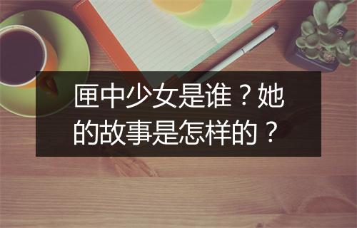 匣中少女是谁？她的故事是怎样的？