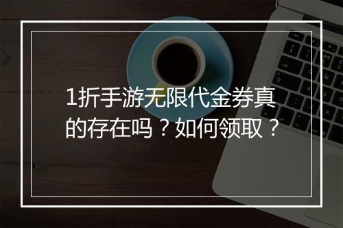 1折手游无限代金券真的存在吗？如何领取？