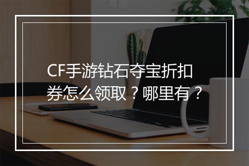 CF手游钻石夺宝折扣券怎么领取？哪里有？