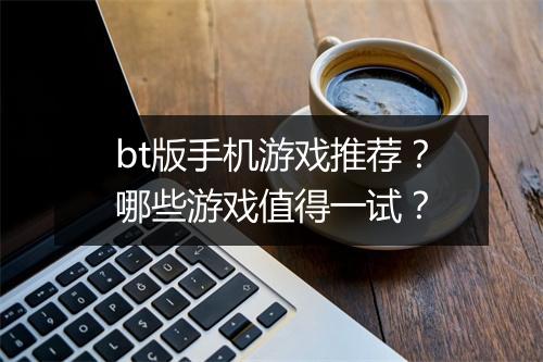bt版手机游戏推荐？哪些游戏值得一试？