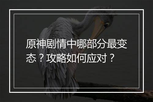 原神剧情中哪部分最变态？攻略如何应对？