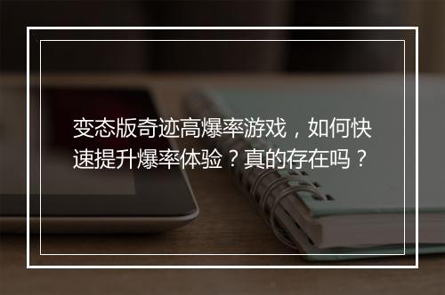 变态版奇迹高爆率游戏,如何快速提升爆率体验?真的存在吗?