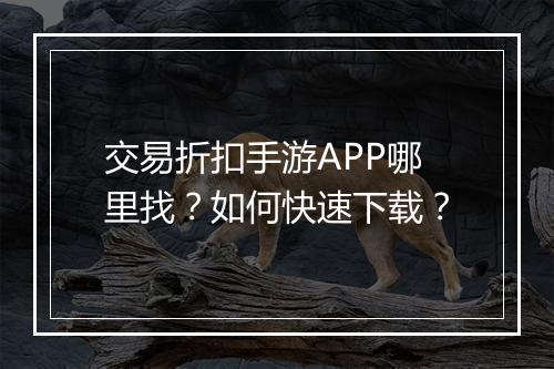交易折扣手游APP哪里找？如何快速下载？