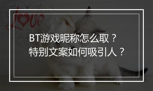 BT游戏昵称怎么取？特别文案如何吸引人？