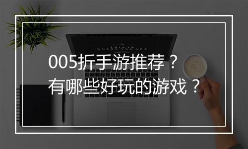 005折手游推荐？有哪些好玩的游戏？