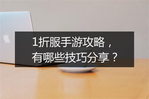 1折服手游攻略，有哪些技巧分享？